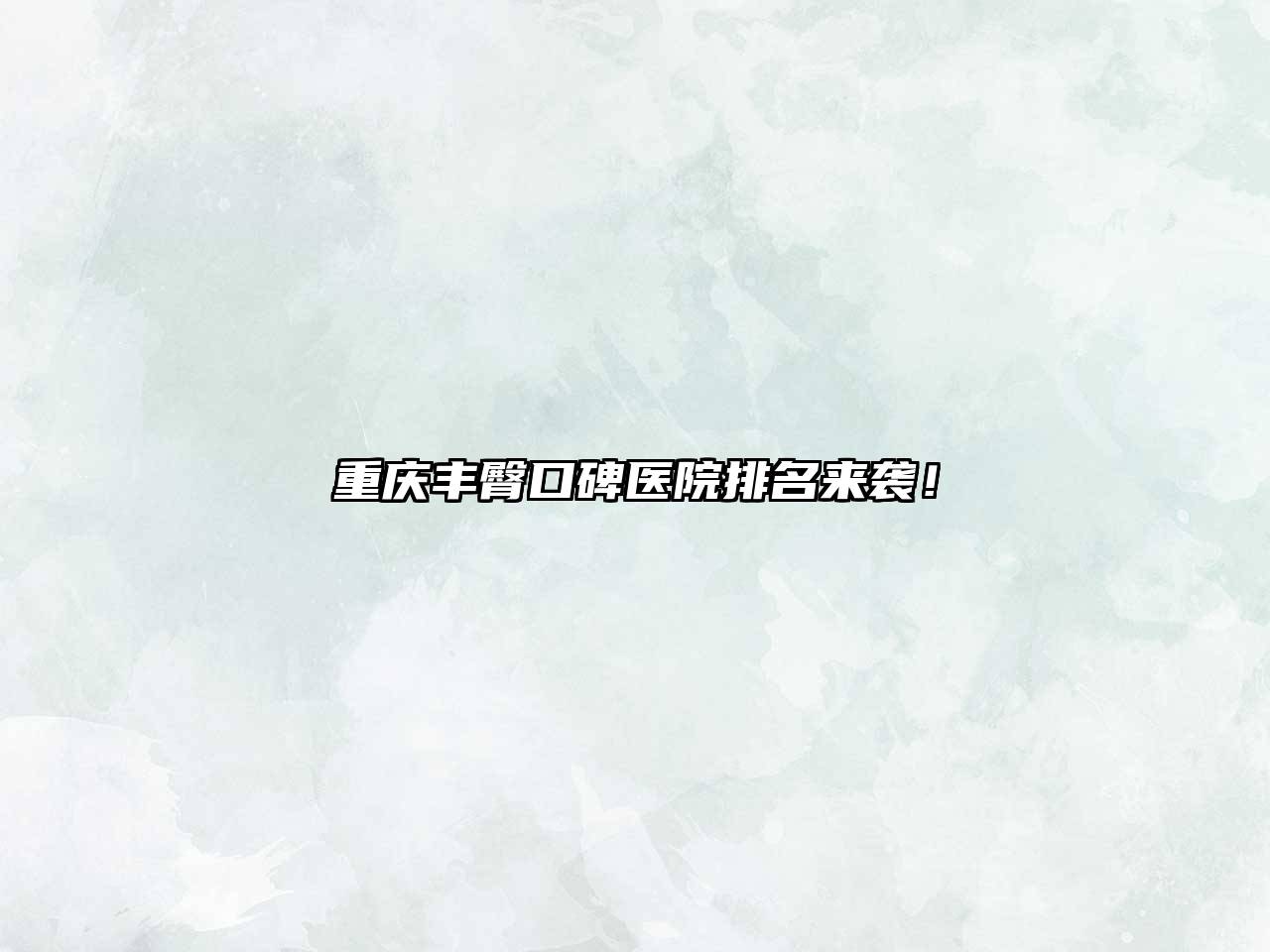 重庆丰臀口碑医院排名来袭！