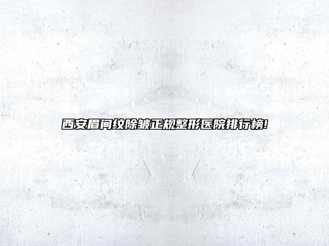 西安眉间纹除皱正规整形医院排行榜!