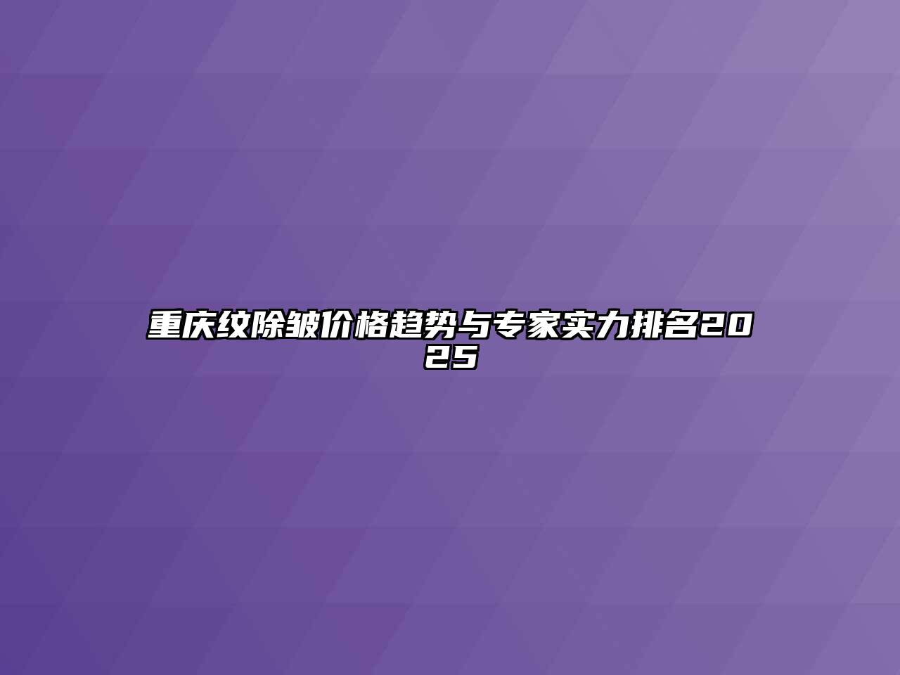 重庆纹除皱价格趋势与专家实力排名2025
