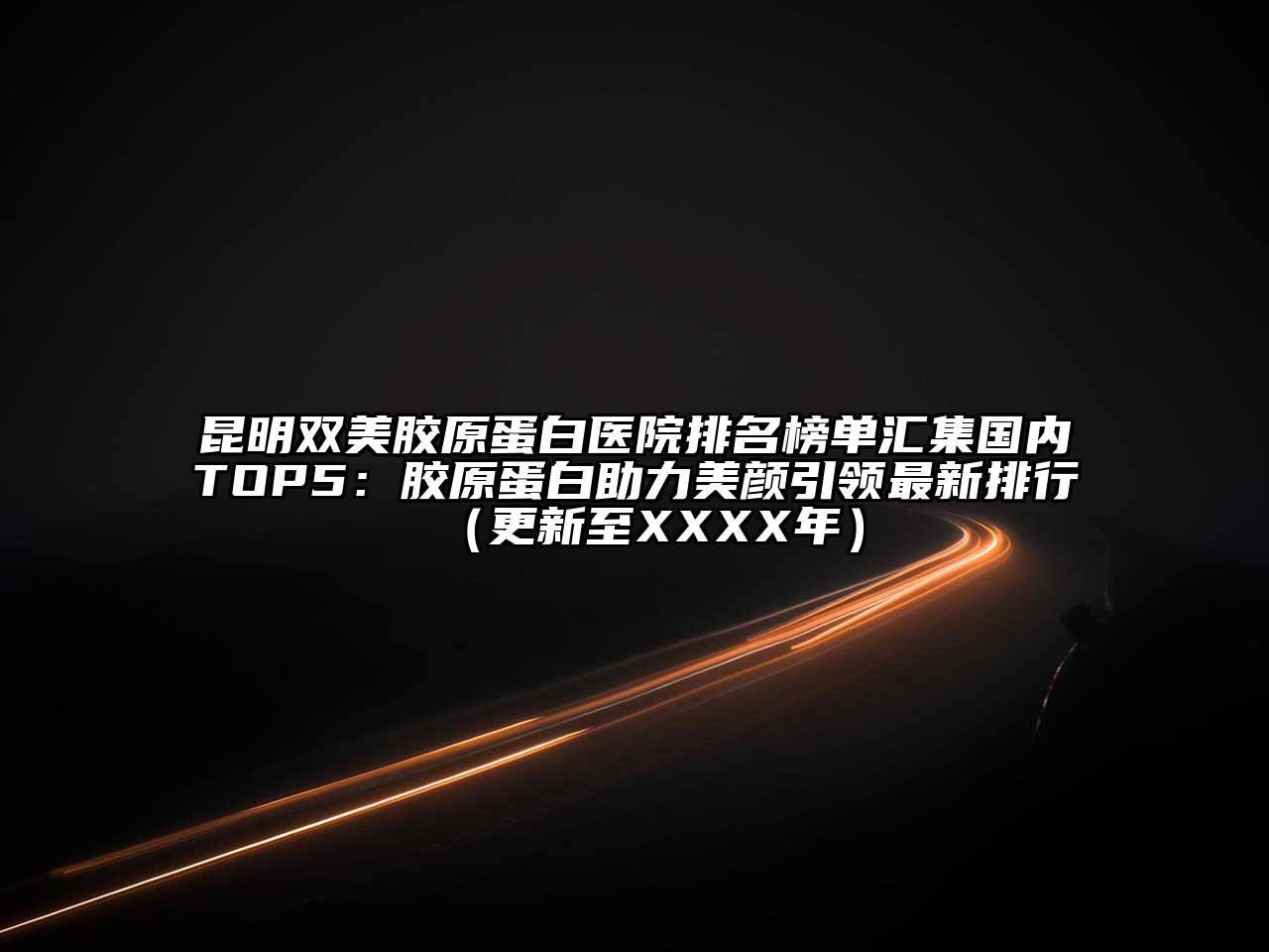 昆明双美胶原蛋白医院排名榜单汇集国内TOP5：胶原蛋白助力美颜引领最新排行（更新至XXXX年）