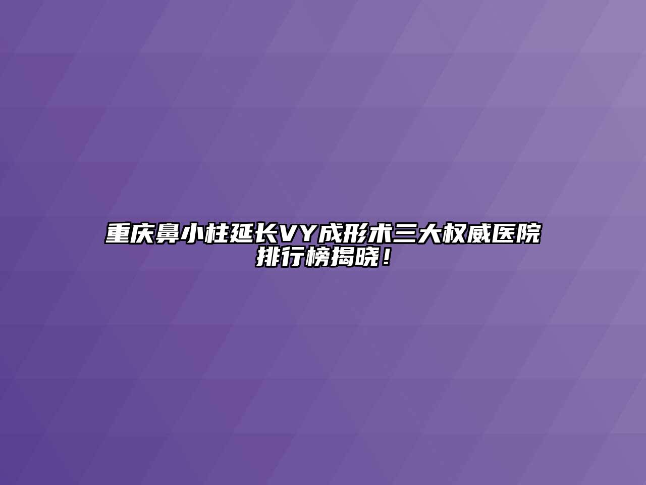 重庆鼻小柱延长VY成形术三大权威医院排行榜揭晓！