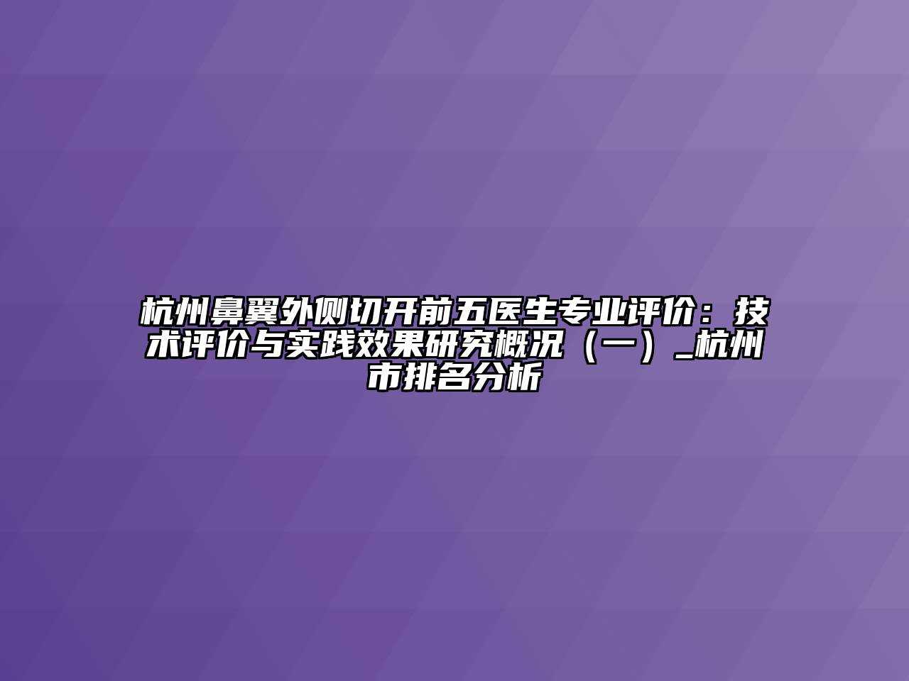 杭州鼻翼外侧切开前五医生专业评价：技术评价与实践效果研究概况（一）_杭州市排名分析
