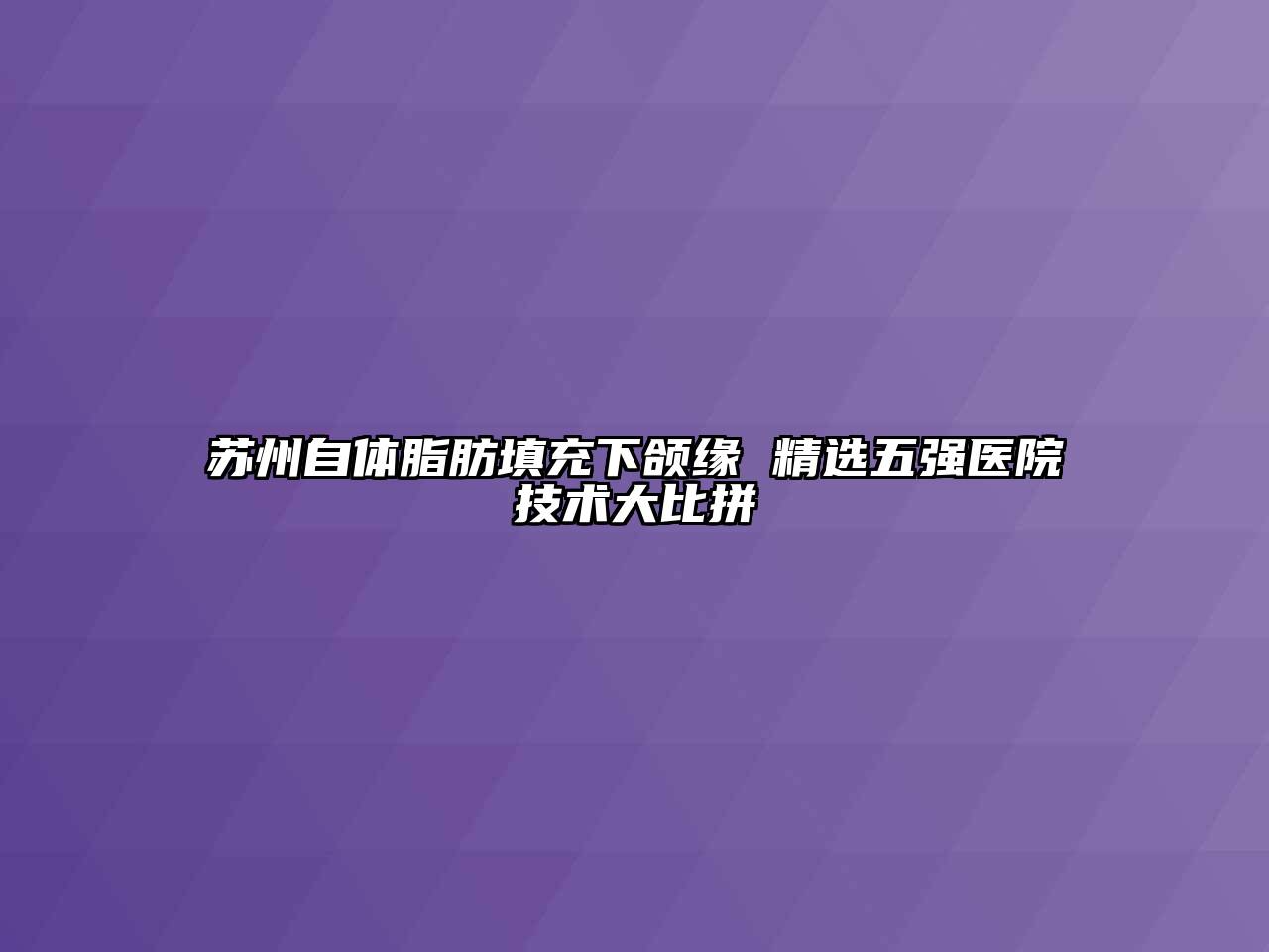 苏州自体脂肪填充下颌缘 精选五强医院技术大比拼