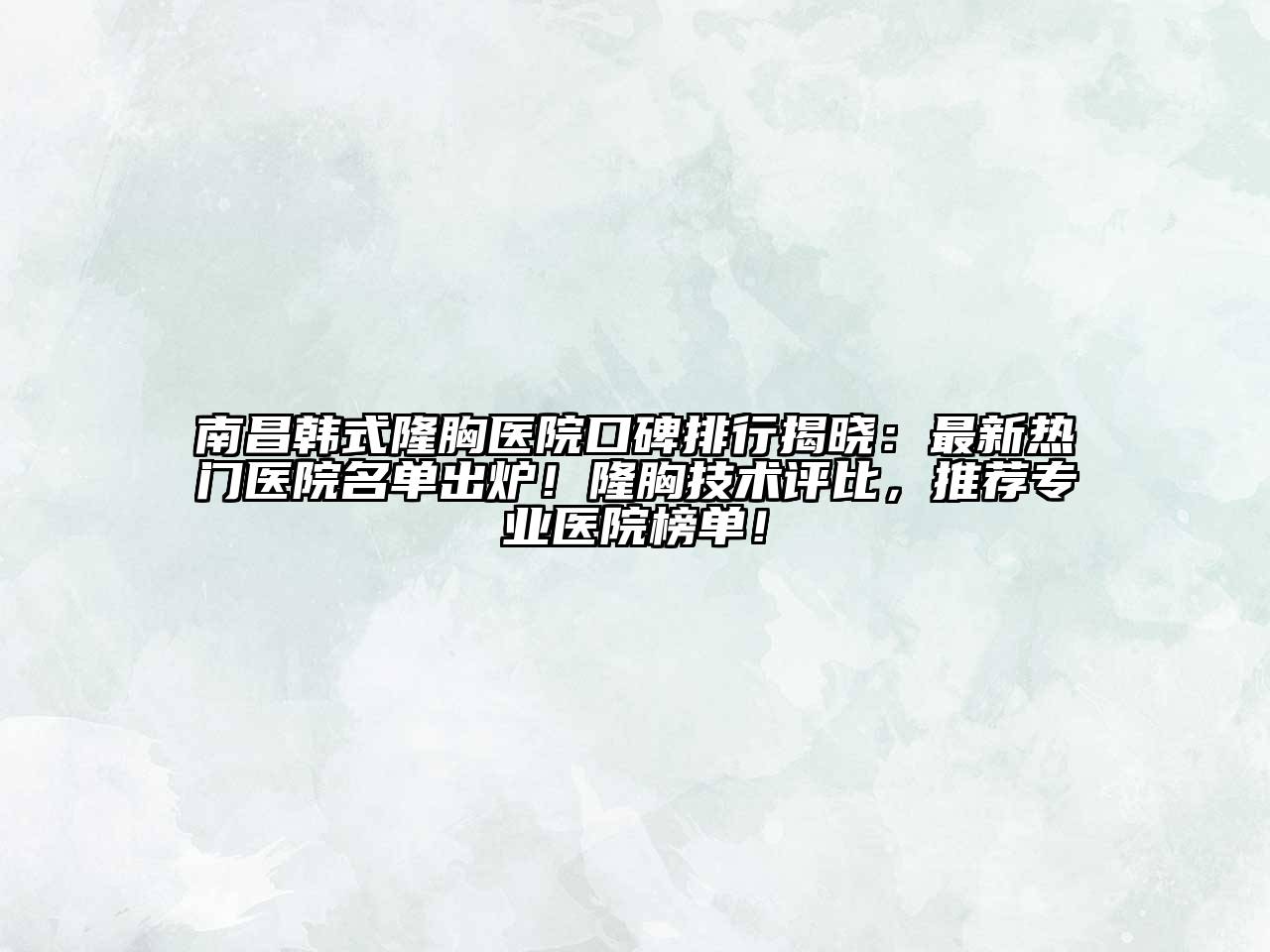 南昌韩式隆胸医院口碑排行揭晓：最新热门医院名单出炉！隆胸技术评比，推荐专业医院榜单！