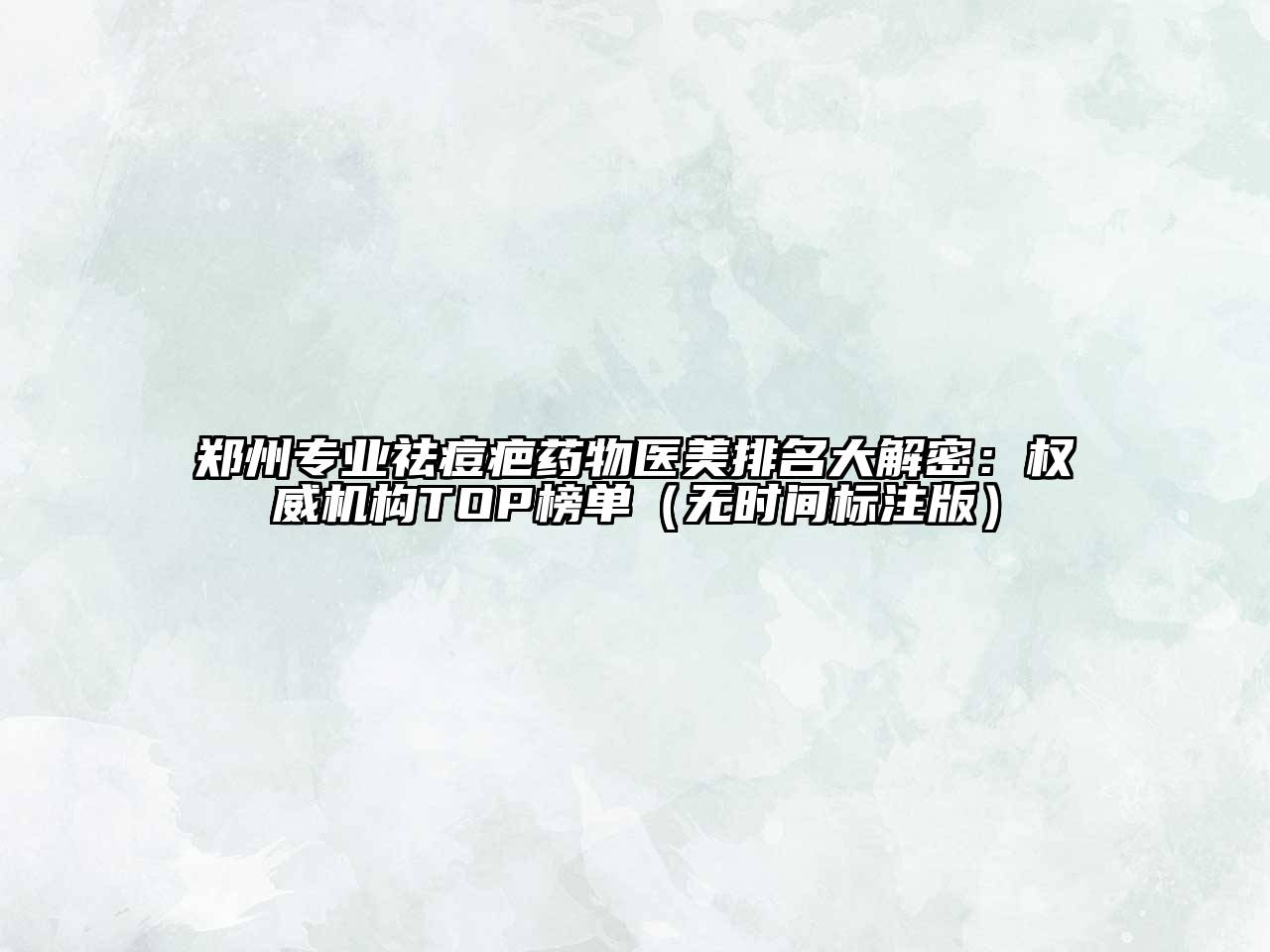 郑州专业祛痘疤药物医美排名大解密：权威机构TOP榜单（无时间标注版）