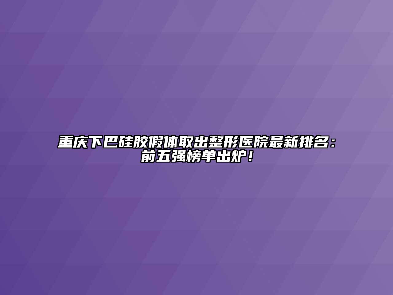 重庆下巴硅胶假体取出整形医院最新排名：前五强榜单出炉！