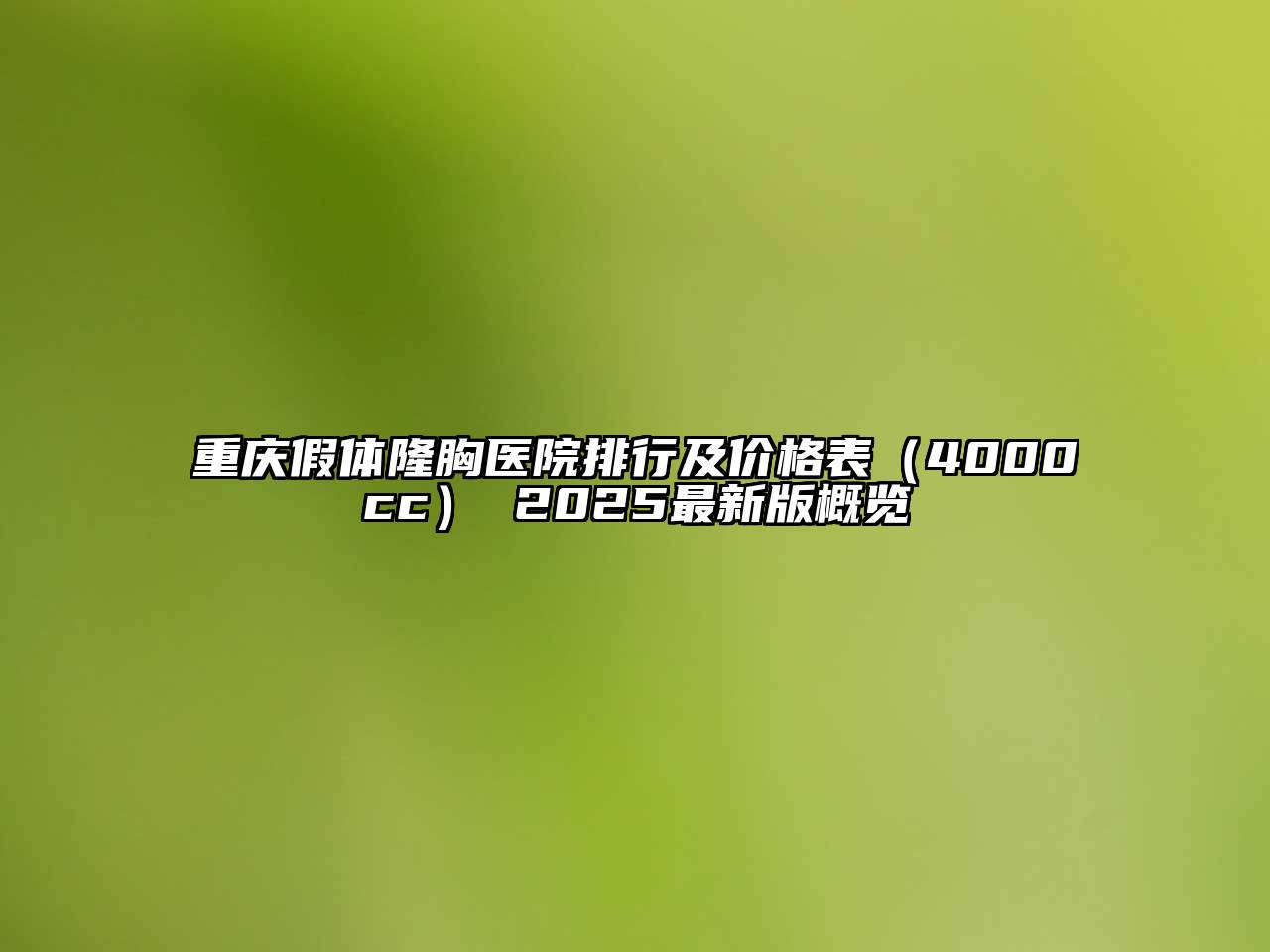 重庆假体隆胸医院排行及价格表（4000cc） 2025最新版概览