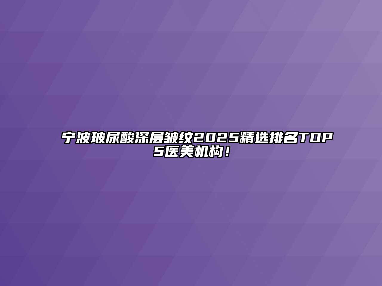 宁波玻尿酸深层皱纹2025精选排名TOP5医美机构！