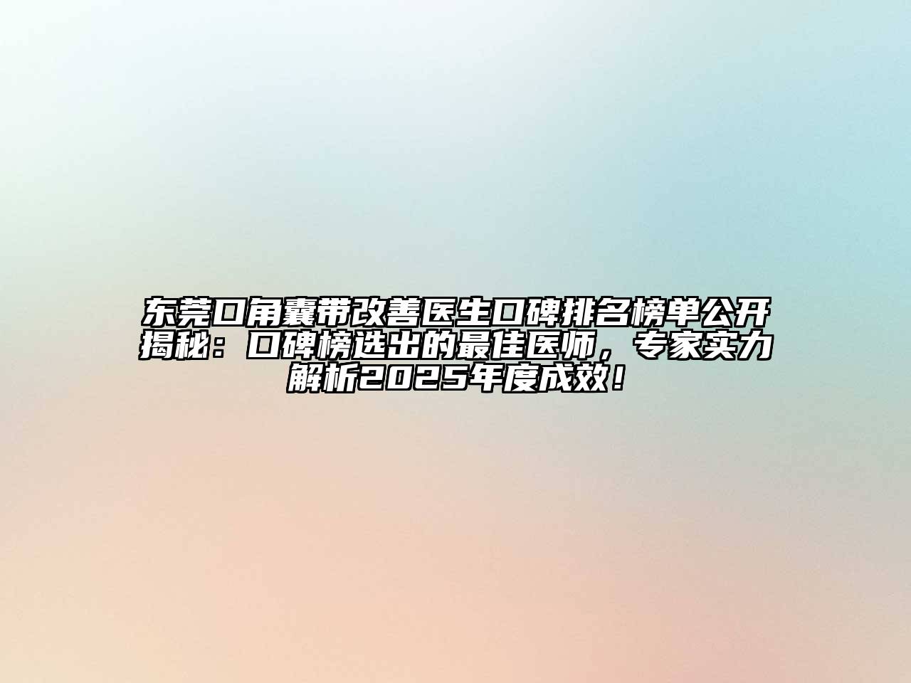 东莞口角囊带改善医生口碑排名榜单公开揭秘：口碑榜选出的最佳医师，专家实力解析2025年度成效！