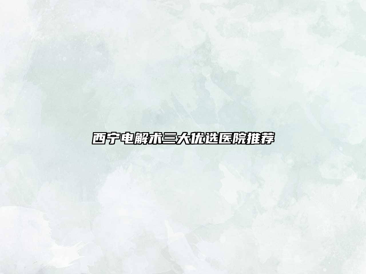 西宁电解术三大优选医院推荐