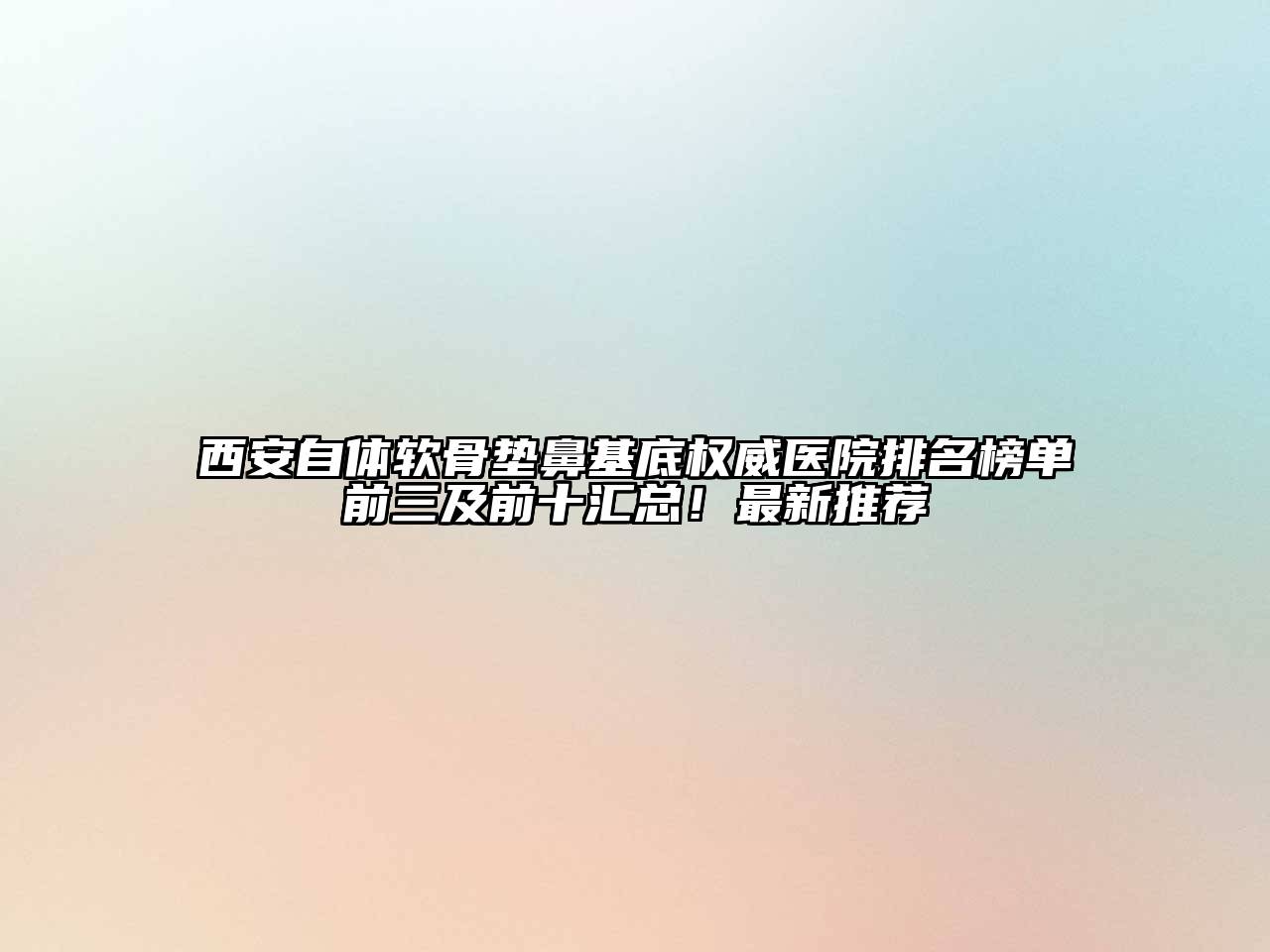 西安自体软骨垫鼻基底权威医院排名榜单前三及前十汇总！最新推荐