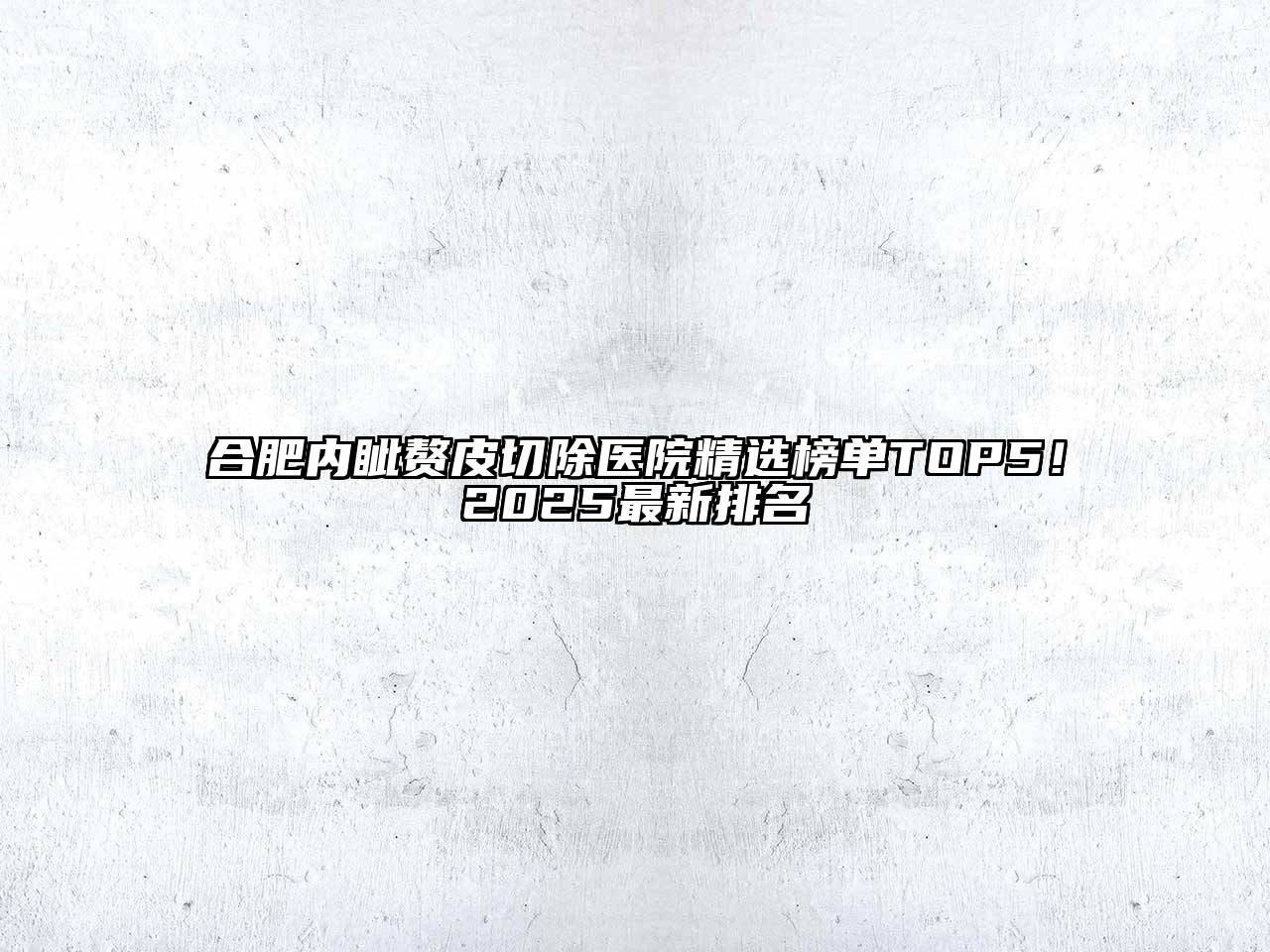 合肥内眦赘皮切除医院精选榜单TOP5！2025最新排名
