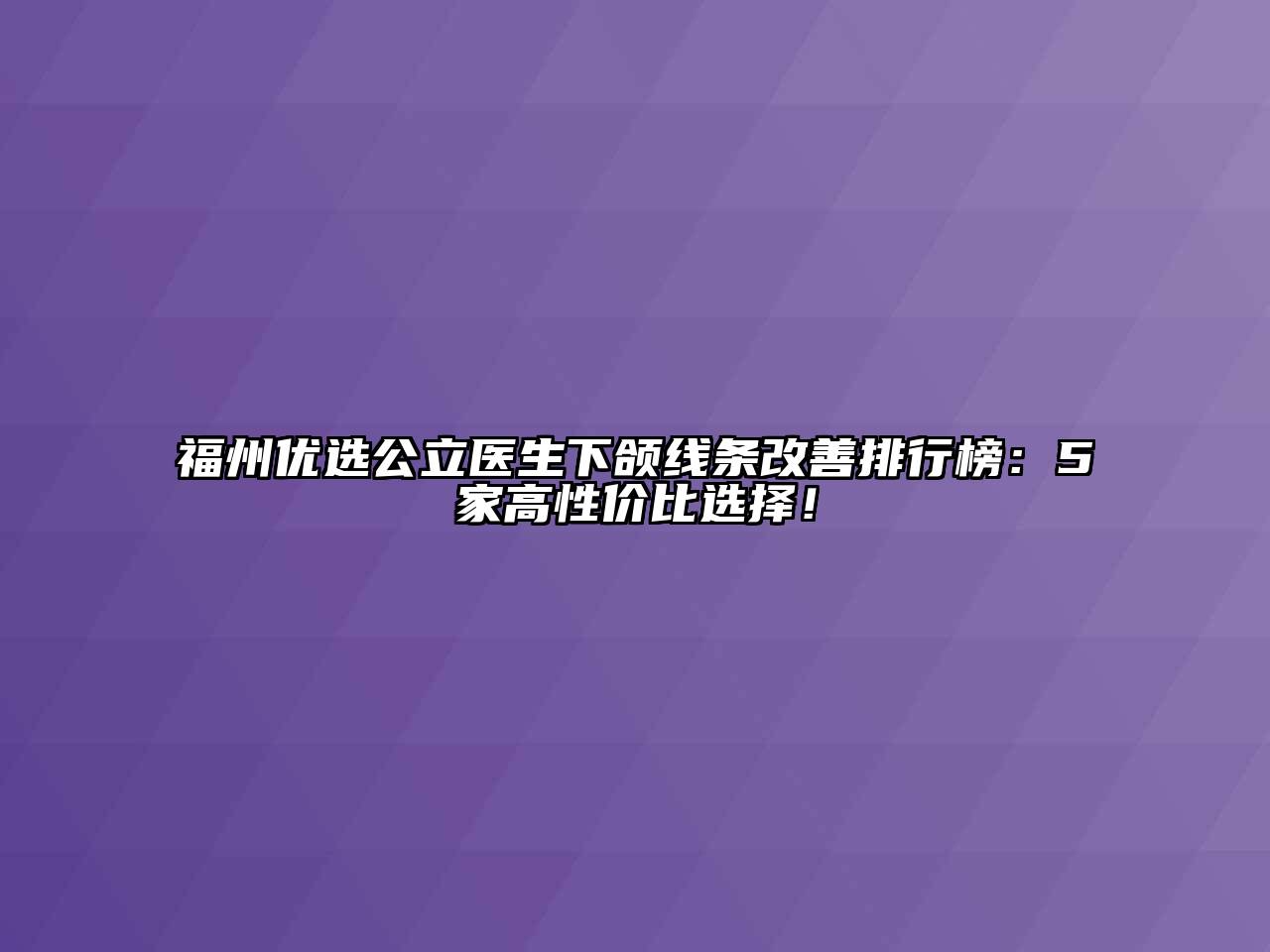 福州优选公立医生下颌线条改善排行榜：5家高性价比选择！