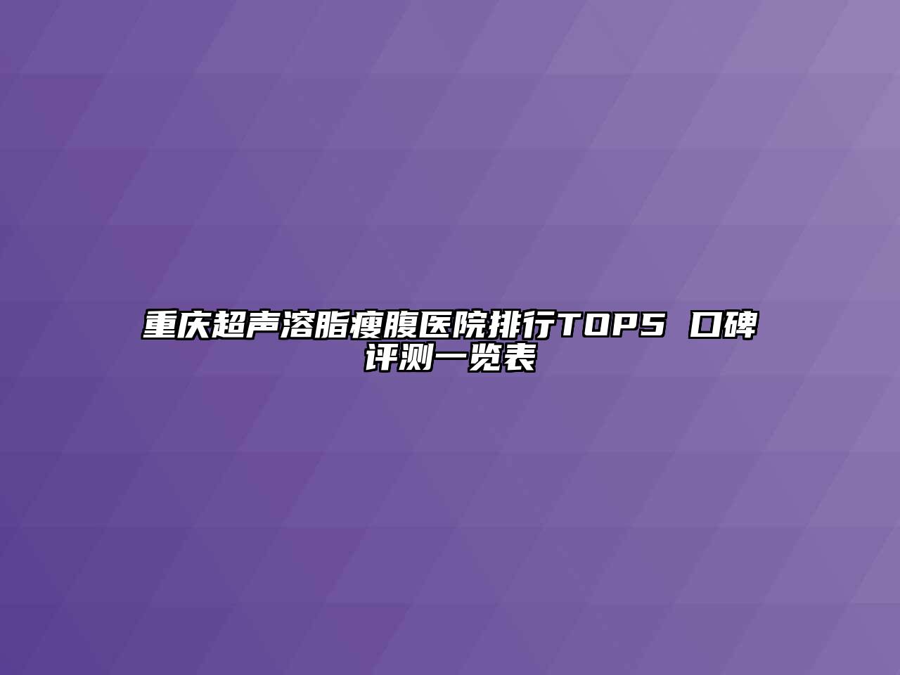 重庆超声溶脂瘦腹医院排行TOP5 口碑评测一览表