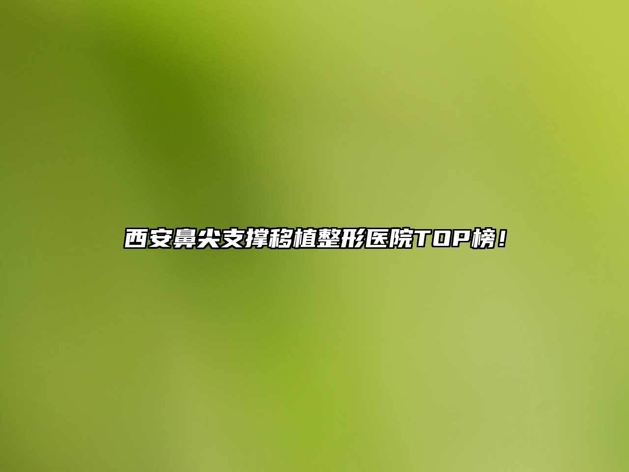 西安鼻尖支撑移植整形医院TOP榜！