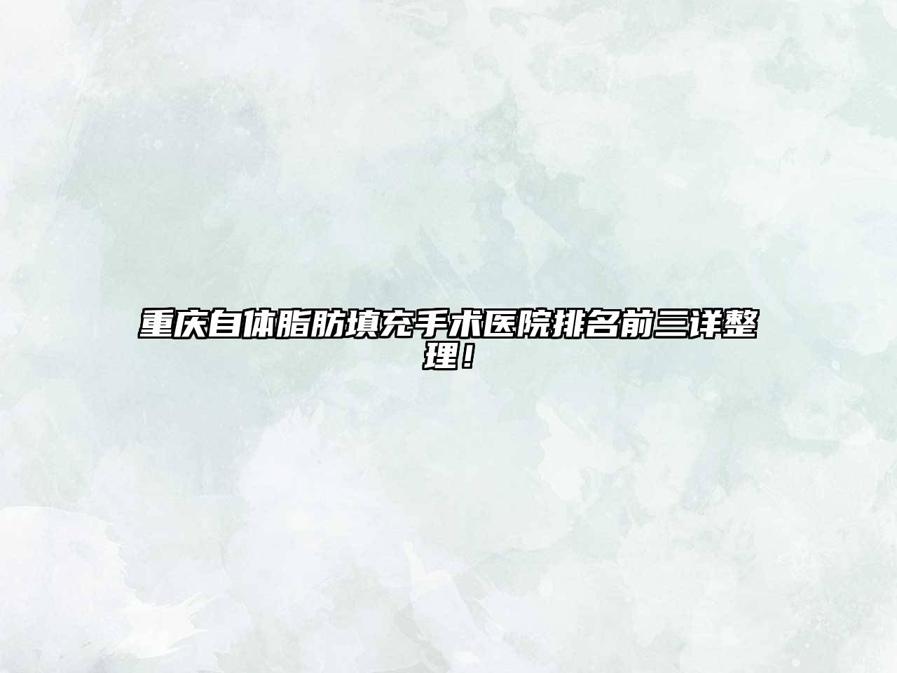 重庆自体脂肪填充手术医院排名前三详整理！