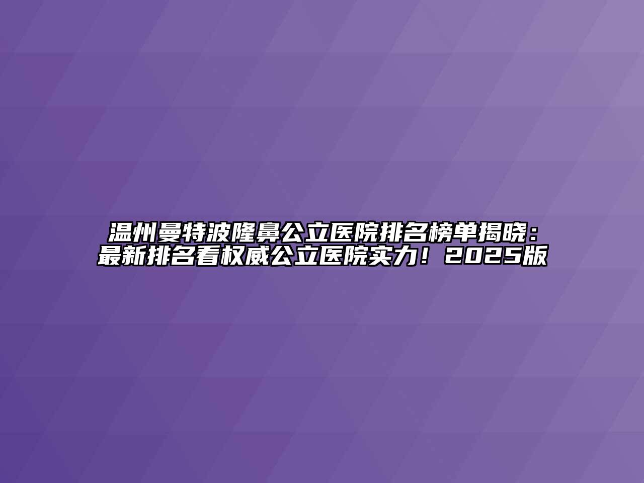 温州曼特波隆鼻公立医院排名榜单揭晓：最新排名看权威公立医院实力！2025版