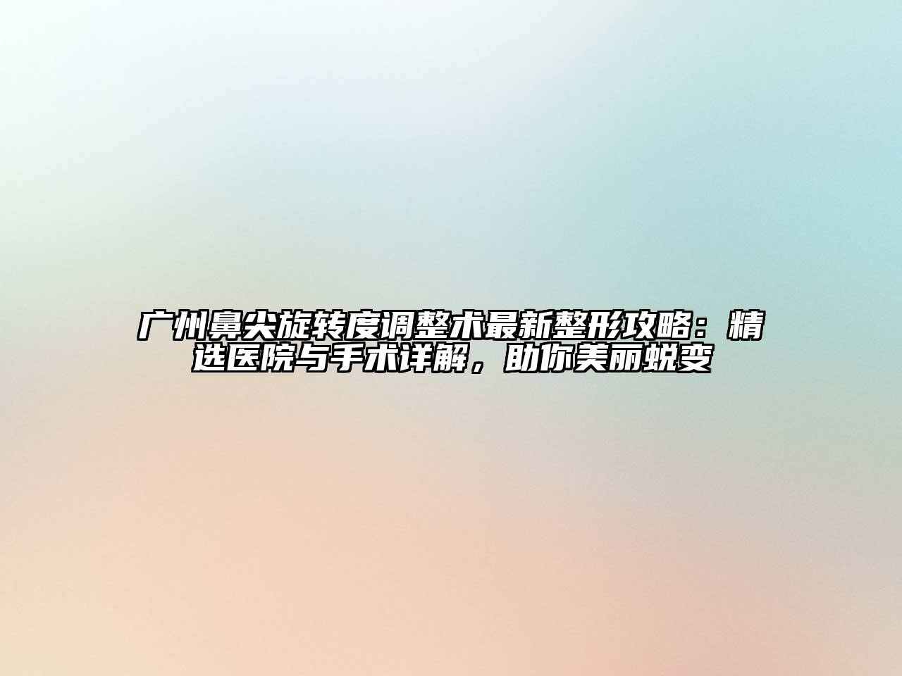 广州鼻尖旋转度调整术最新整形攻略：精选医院与手术详解，助你美丽蜕变