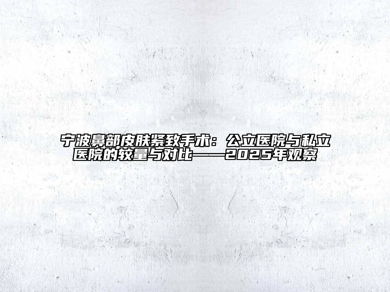 宁波鼻部皮肤紧致手术：公立医院与私立医院的较量与对比——2025年观察