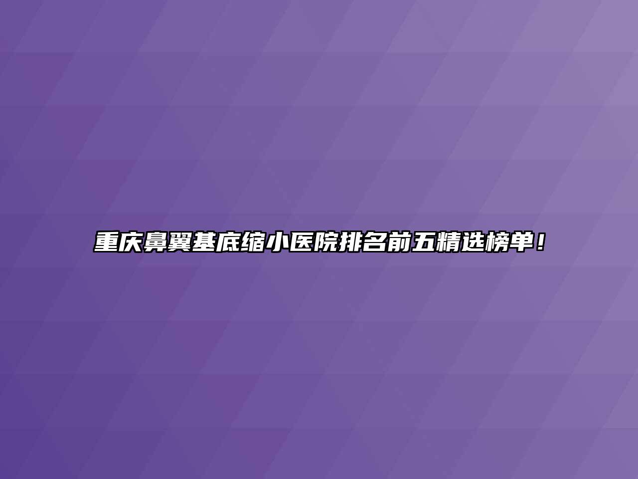 重庆鼻翼基底缩小医院排名前五精选榜单！
