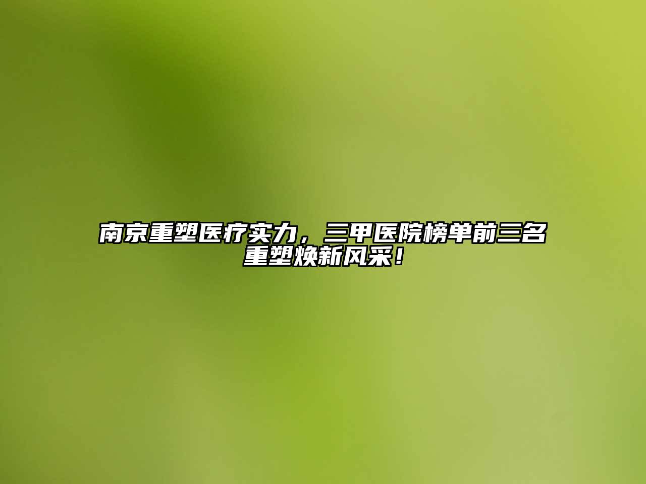 南京重塑医疗实力，三甲医院榜单前三名重塑焕新风采！