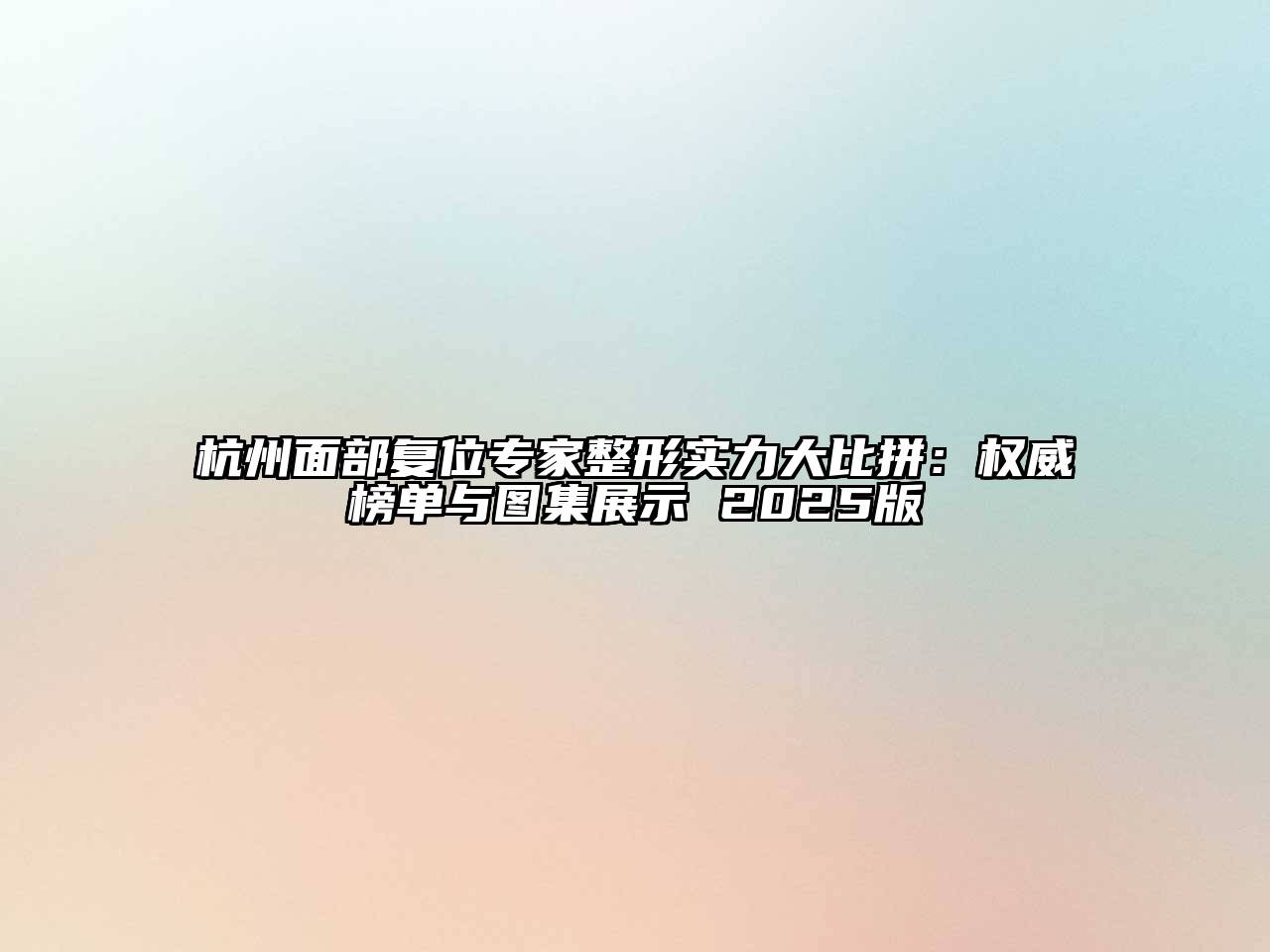 杭州面部复位专家整形实力大比拼：权威榜单与图集展示 2025版