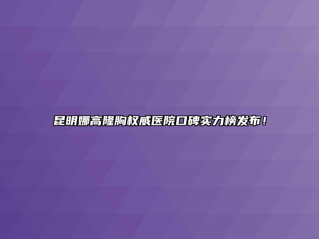 昆明娜高隆胸权威医院口碑实力榜发布！