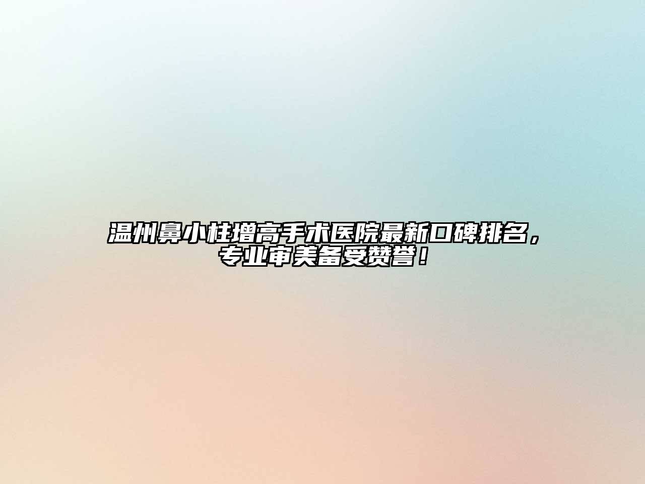 温州鼻小柱增高手术医院最新口碑排名，专业审美备受赞誉！