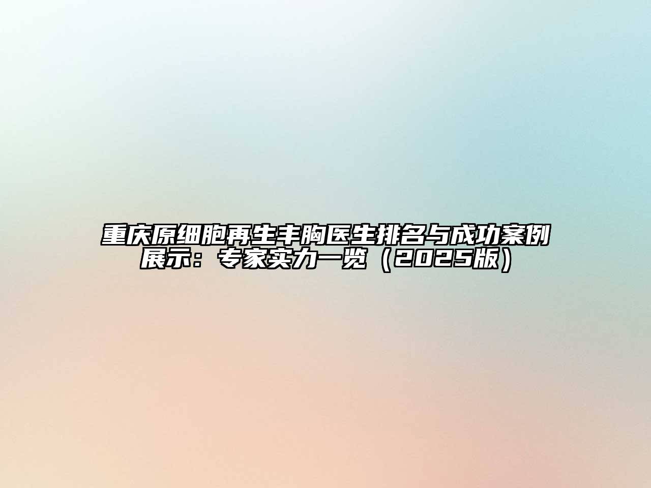 重庆原细胞再生丰胸医生排名与成功案例展示：专家实力一览（2025版）