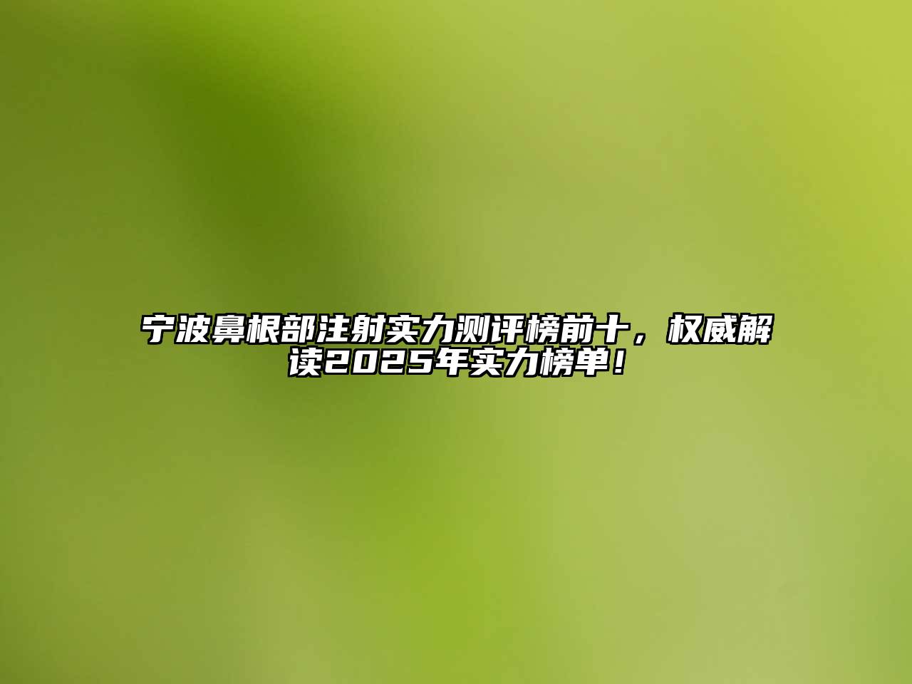 宁波鼻根部注射实力测评榜前十，权威解读2025年实力榜单！