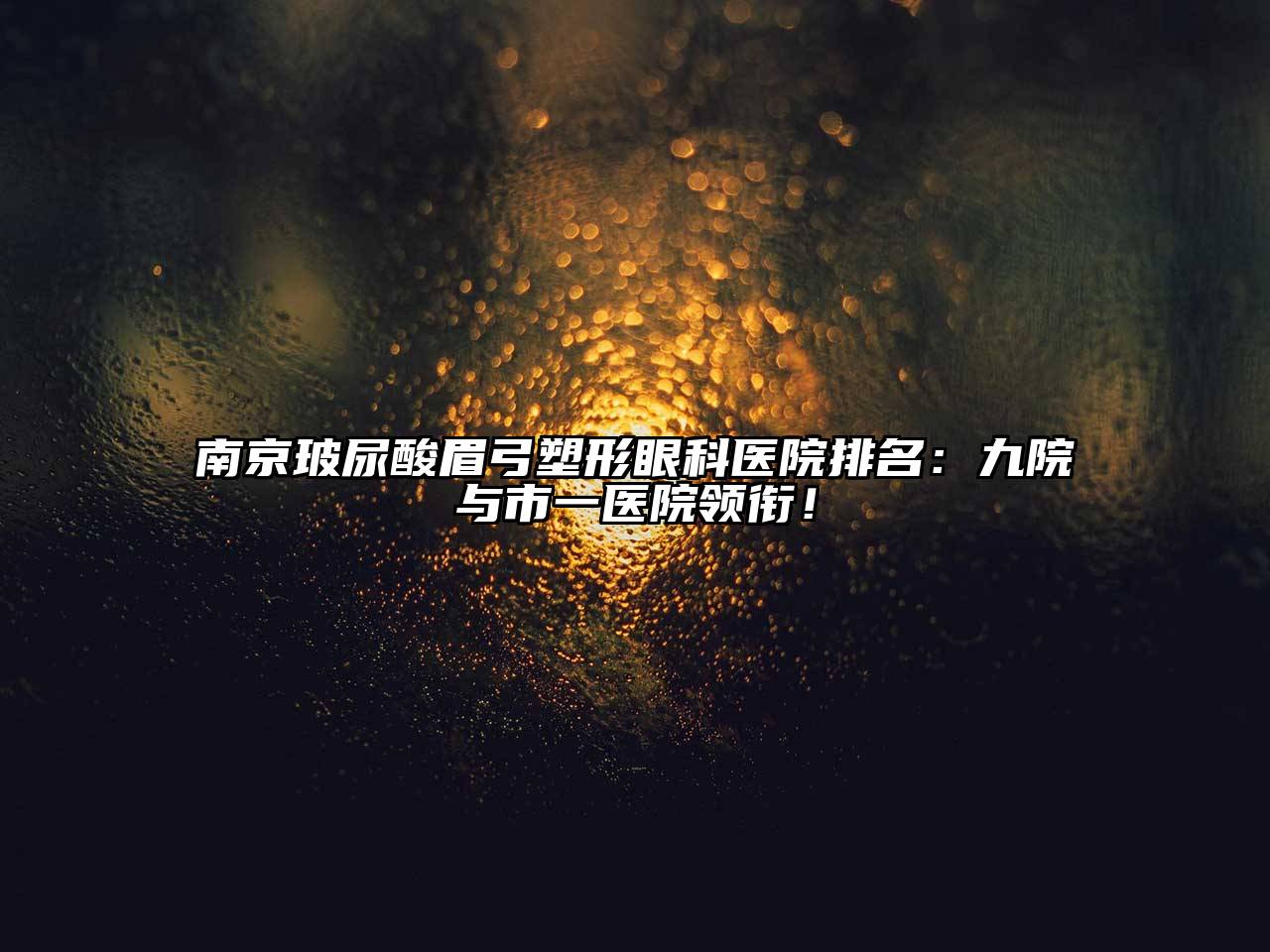 南京玻尿酸眉弓塑形眼科医院排名：九院与市一医院领衔！