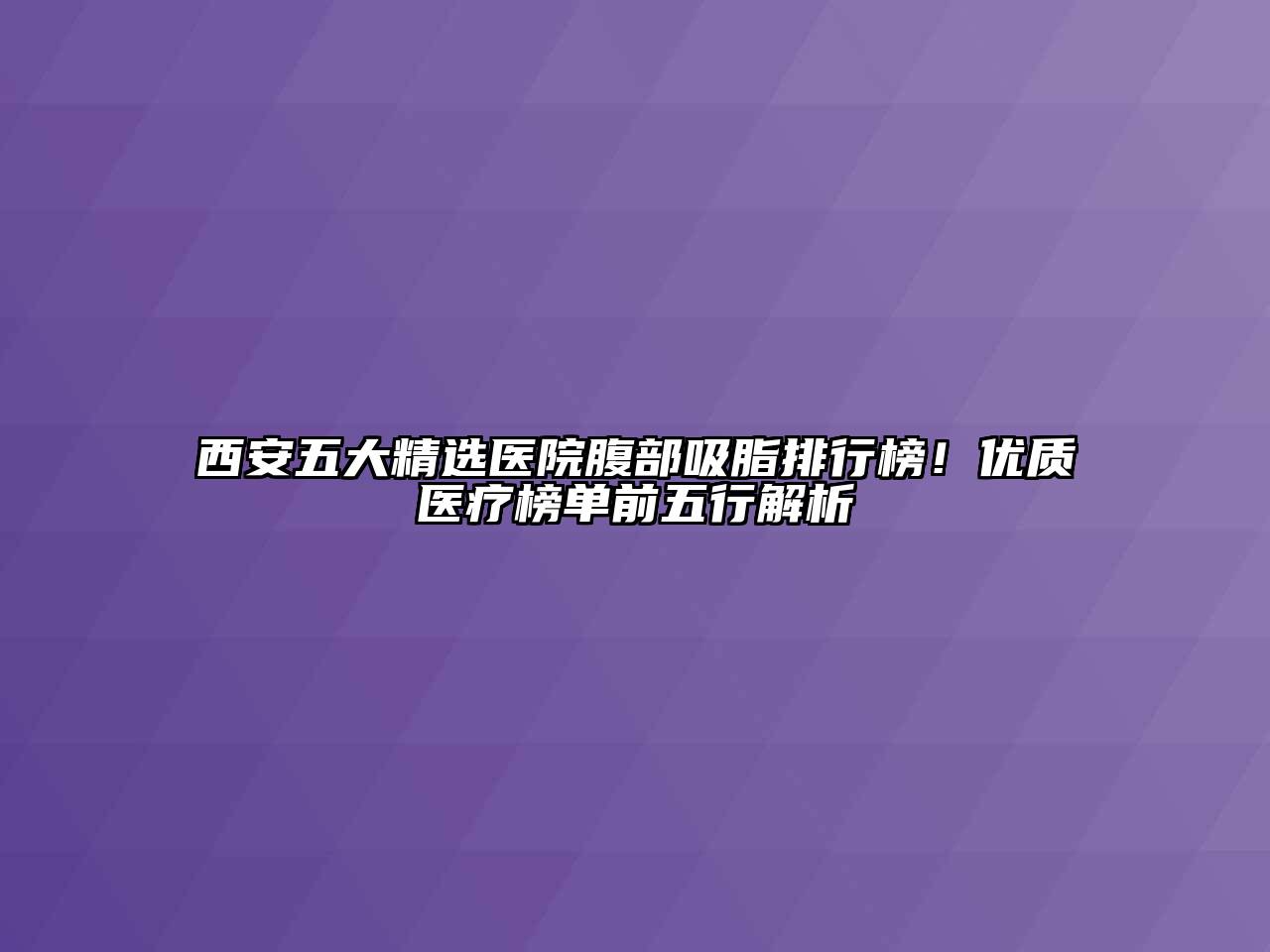 西安五大精选医院腹部吸脂排行榜！优质医疗榜单前五行解析