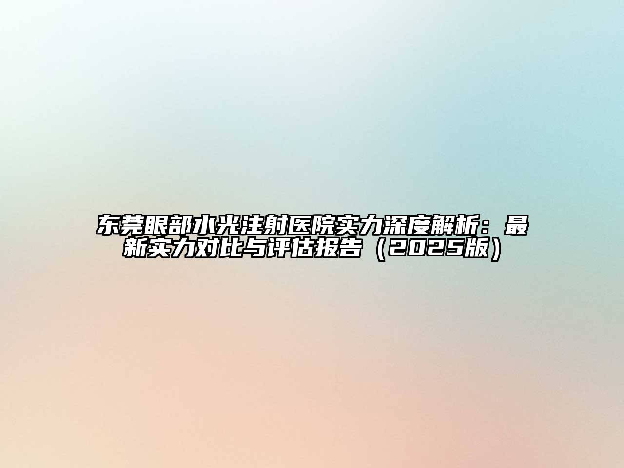 东莞眼部水光注射医院实力深度解析：最新实力对比与评估报告（2025版）