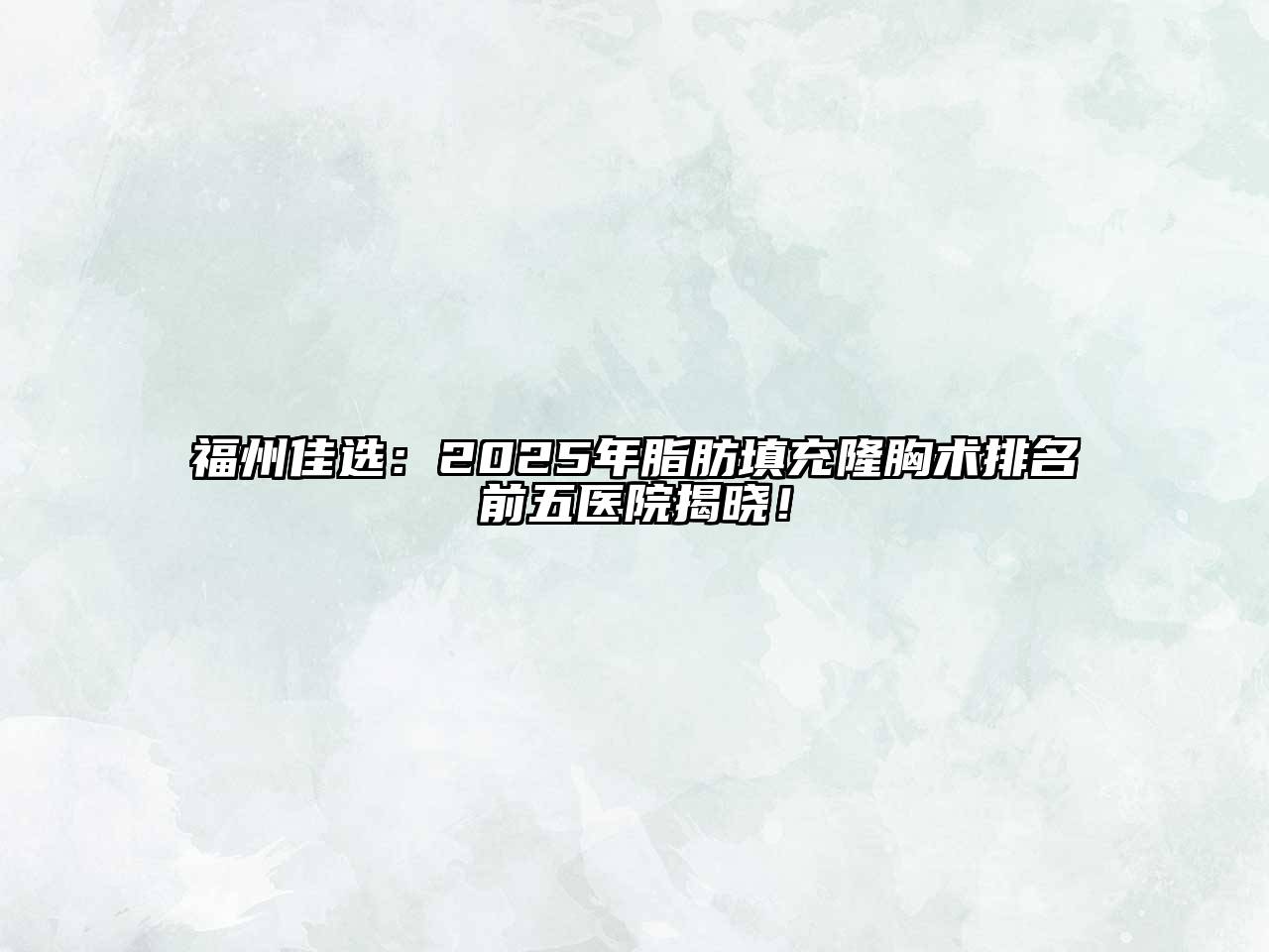 福州佳选：2025年脂肪填充隆胸术排名前五医院揭晓！