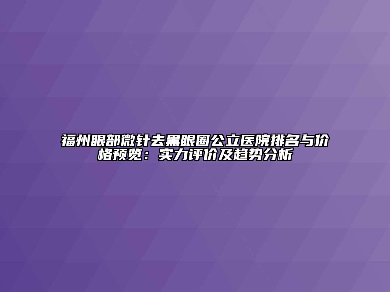 福州眼部微针去黑眼圈公立医院排名与价格预览：实力评价及趋势分析