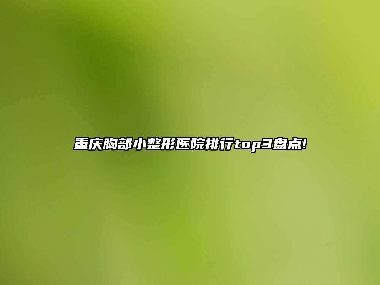 重庆胸部小整形医院排行top3盘点!