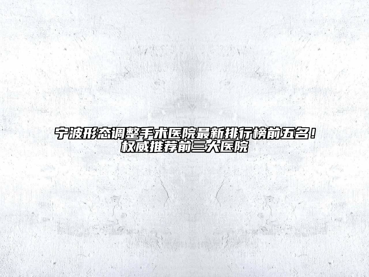 宁波形态调整手术医院最新排行榜前五名！权威推荐前三大医院