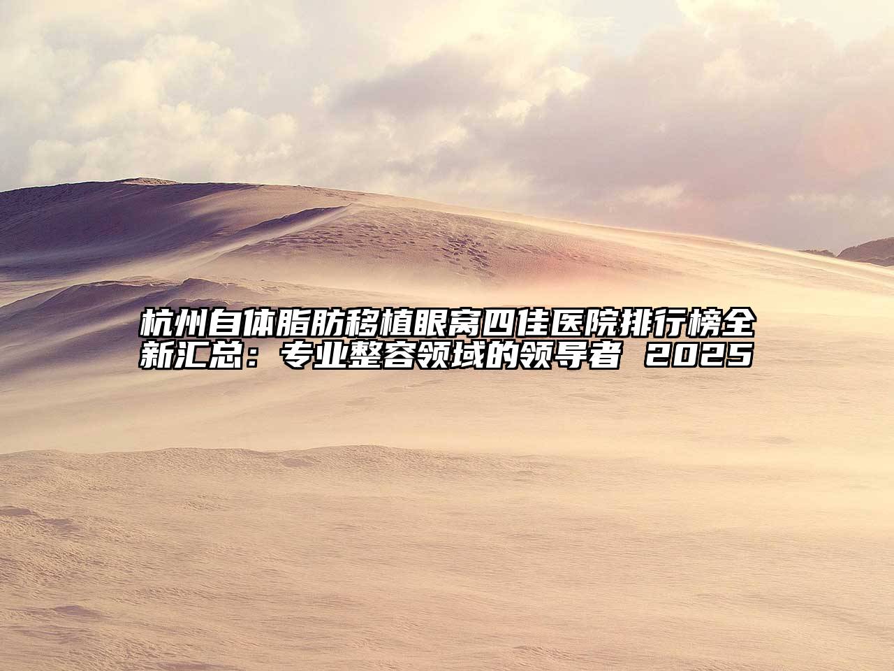 杭州自体脂肪移植眼窝四佳医院排行榜全新汇总：专业整容领域的领导者 2025