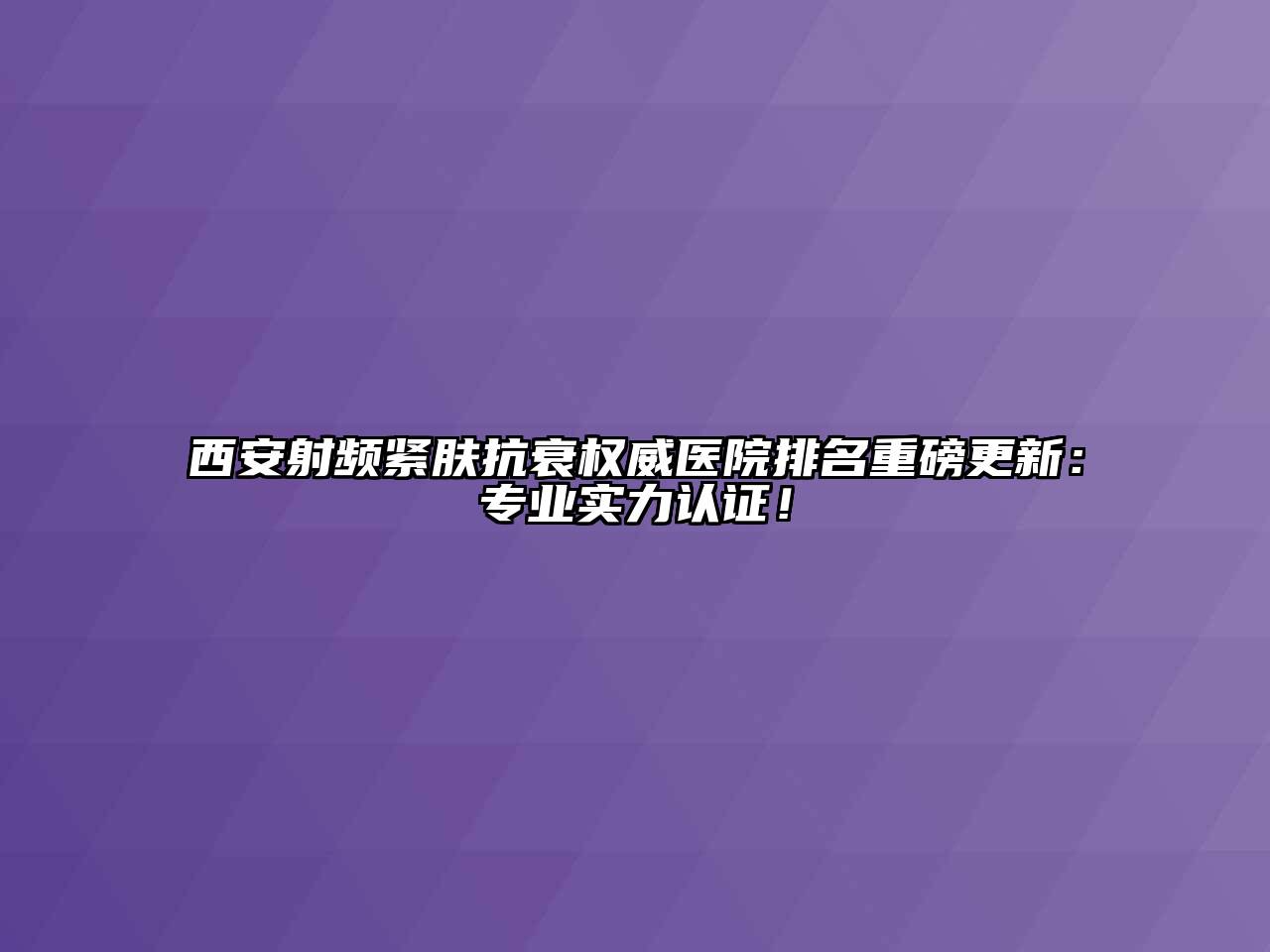 西安射频紧肤抗衰权威医院排名重磅更新：专业实力认证！