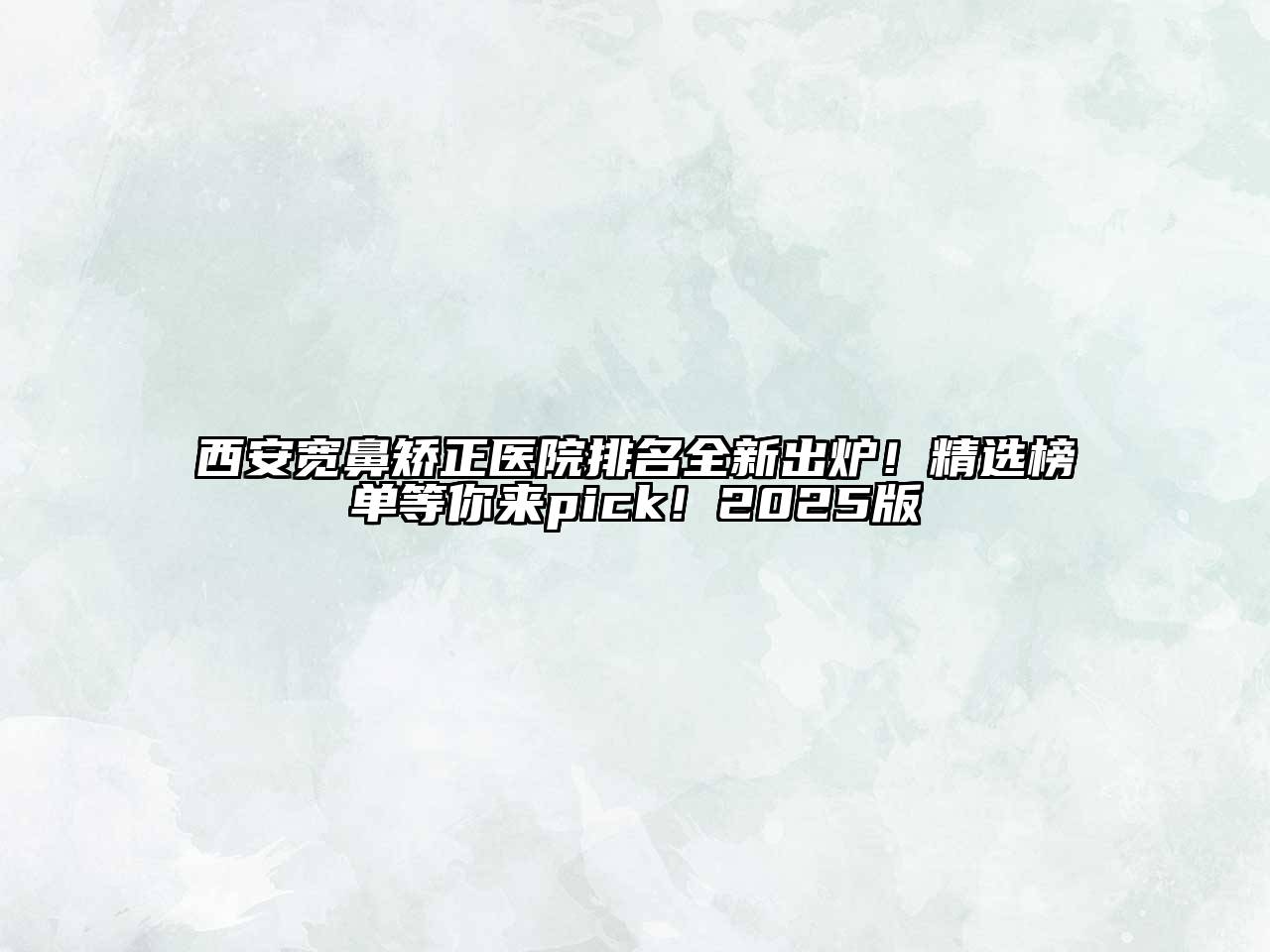 西安宽鼻矫正医院排名全新出炉！精选榜单等你来pick！2025版