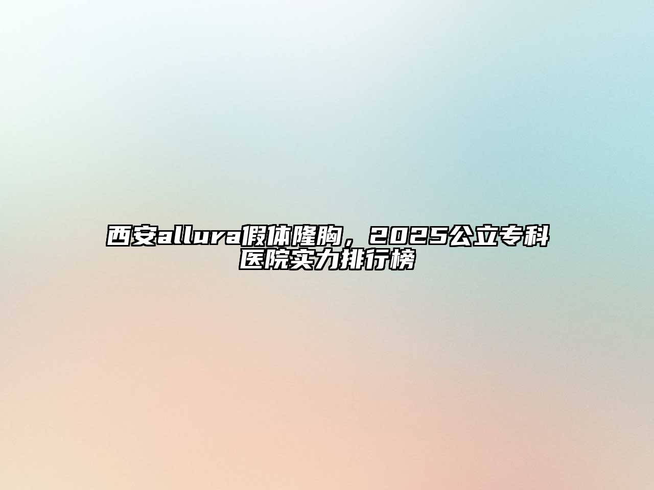 西安allura假体隆胸，2025公立专科医院实力排行榜
