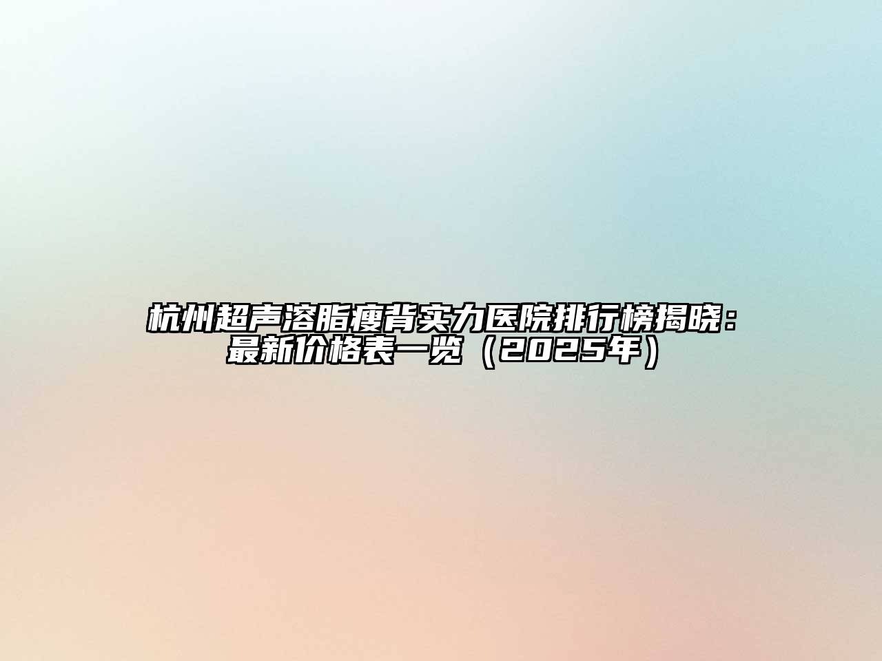 杭州超声溶脂瘦背实力医院排行榜揭晓：最新价格表一览（2025年）