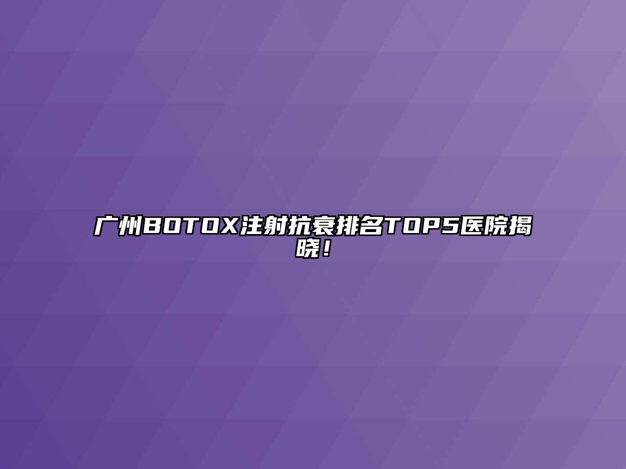 广州BOTOX注射抗衰排名TOP5医院揭晓！