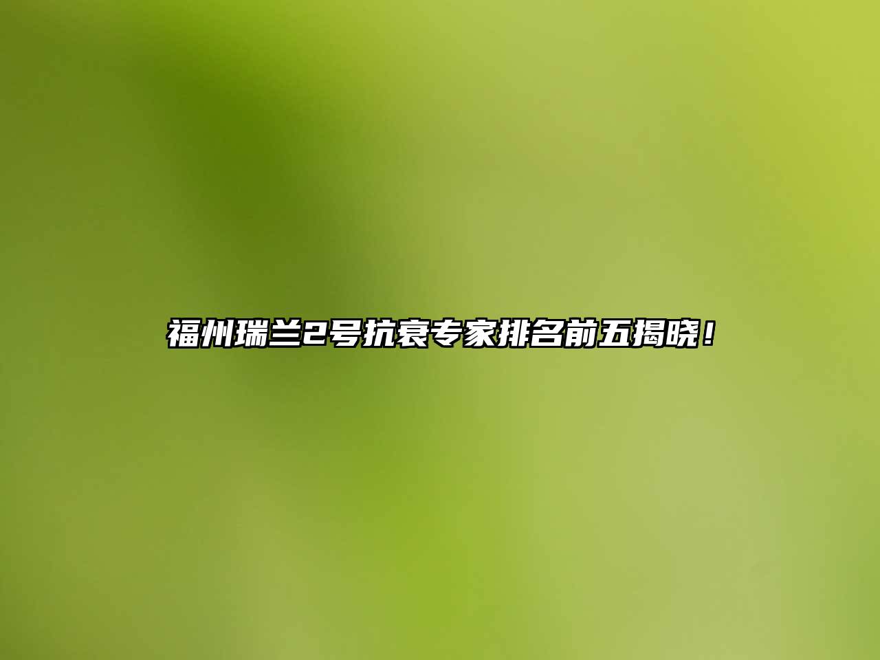 福州瑞兰2号抗衰专家排名前五揭晓！