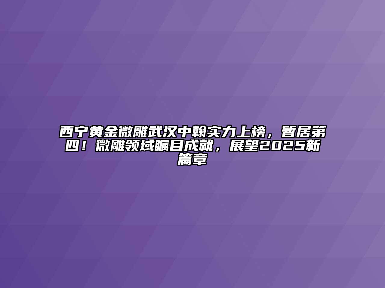 西宁黄金微雕武汉中翰实力上榜，暂居第四！微雕领域瞩目成就，展望2025新篇章