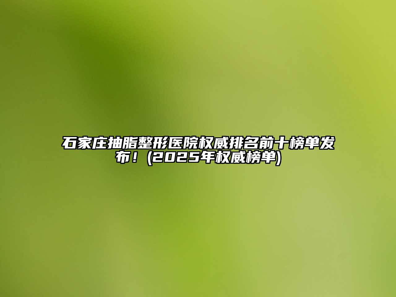 石家庄抽脂整形医院权威排名前十榜单发布！(2025年权威榜单)