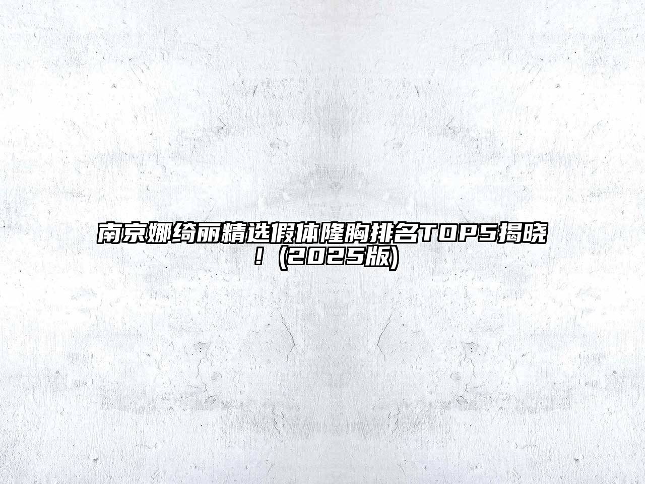 南京娜绮丽精选假体隆胸排名TOP5揭晓！(2025版)