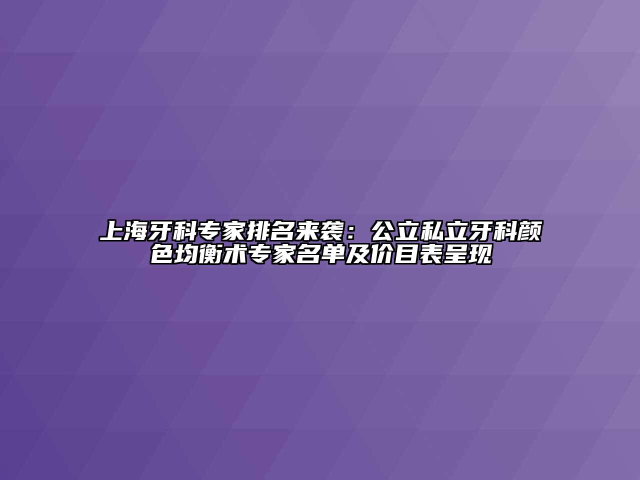 上海牙科专家排名来袭：公立私立牙科颜色均衡术专家名单及价目表呈现