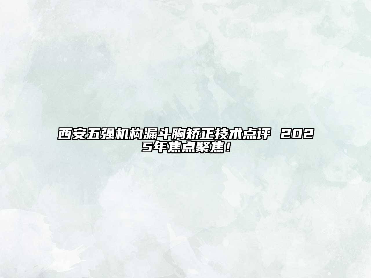 西安五强机构漏斗胸矫正技术点评 2025年焦点聚焦！