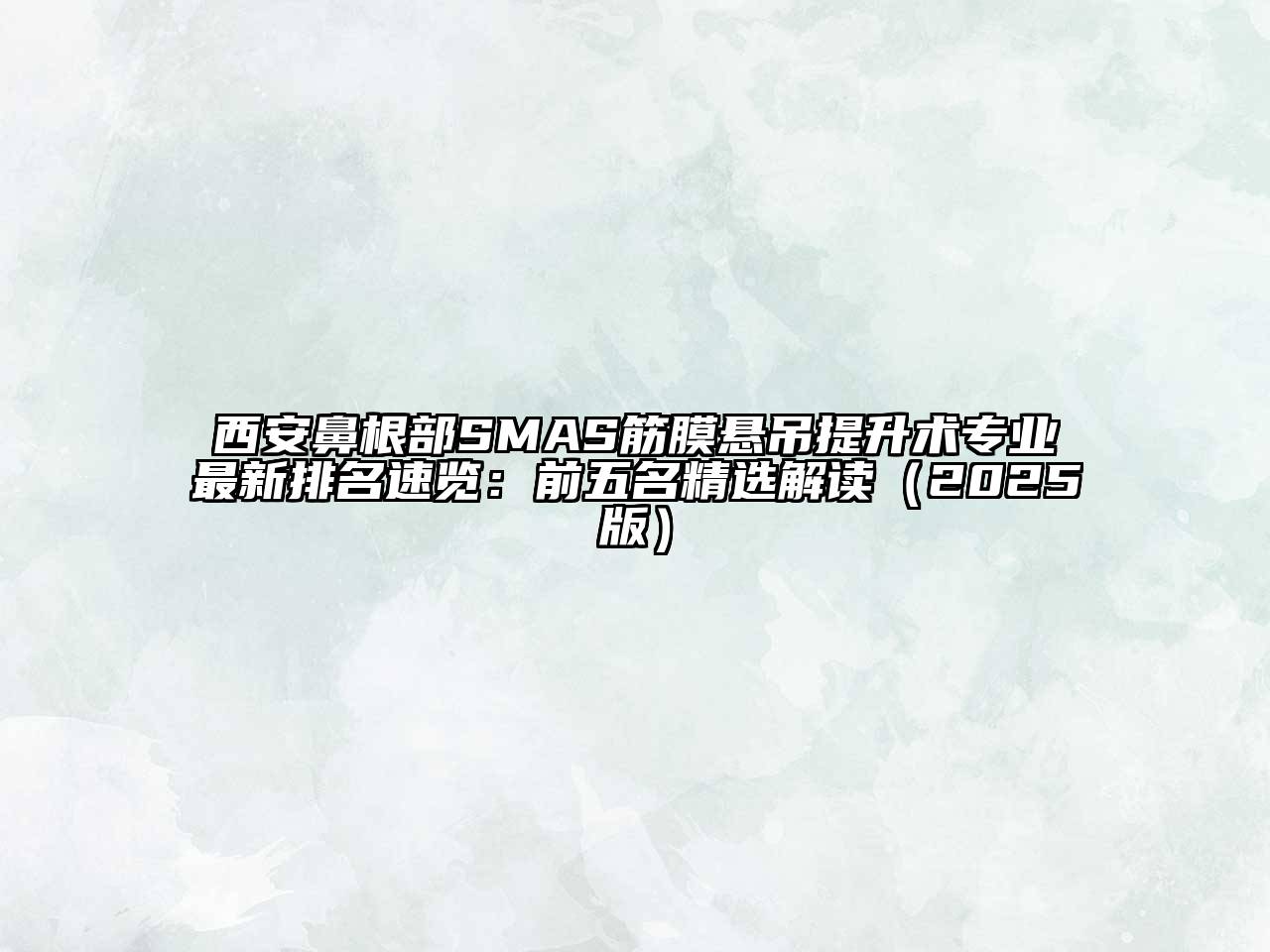 西安鼻根部SMAS筋膜悬吊提升术专业最新排名速览：前五名精选解读（2025版）
